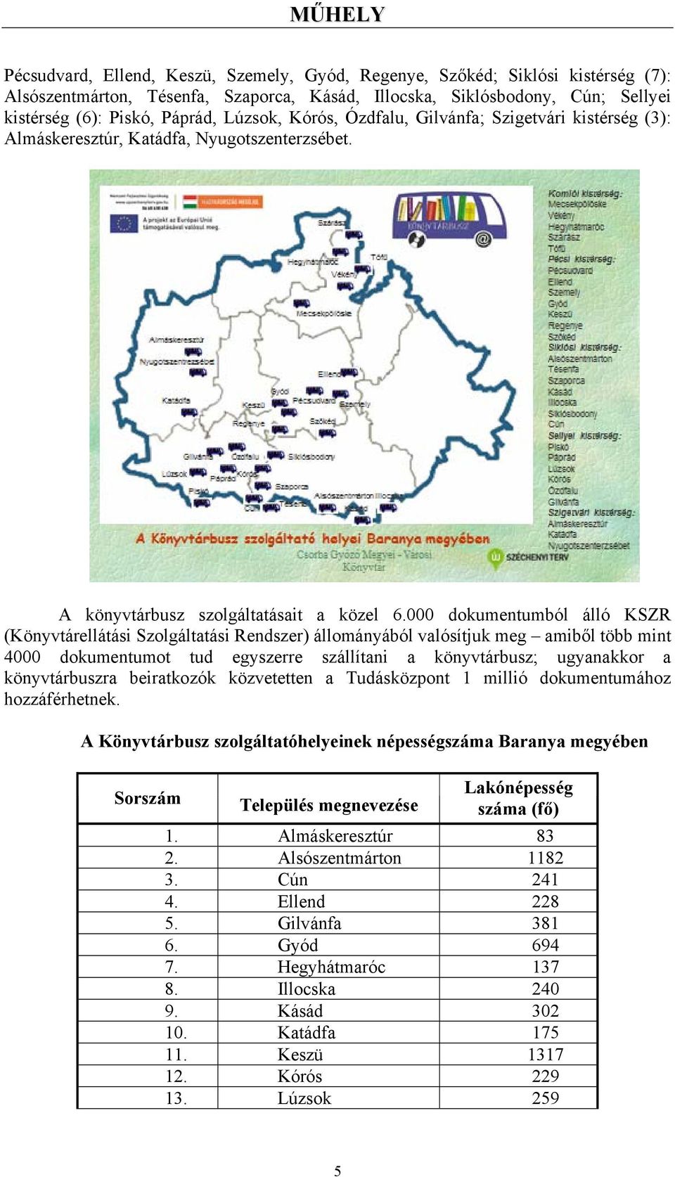 000 dokumentumból álló KSZR (Könyvtárellátási Szolgáltatási Rendszer) állományából valósítjuk meg amiből több mint 4000 dokumentumot tud egyszerre szállítani a könyvtárbusz; ugyanakkor a