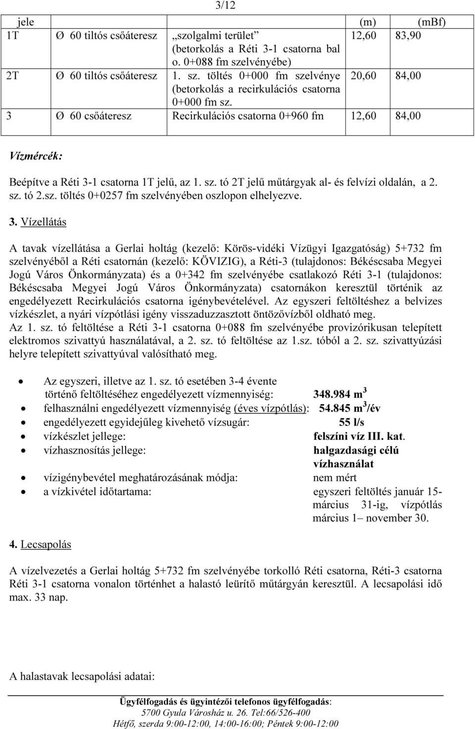 3. Vízellátás A tavak vízellátása a Gerlai holtág (kezelő: Körös-vidéki Vízügyi Igazgatóság) 5+732 fm szelvényéből a Réti csatornán (kezelő: KÖVIZIG), a Réti-3 (tulajdonos: Békéscsaba Megyei Jogú