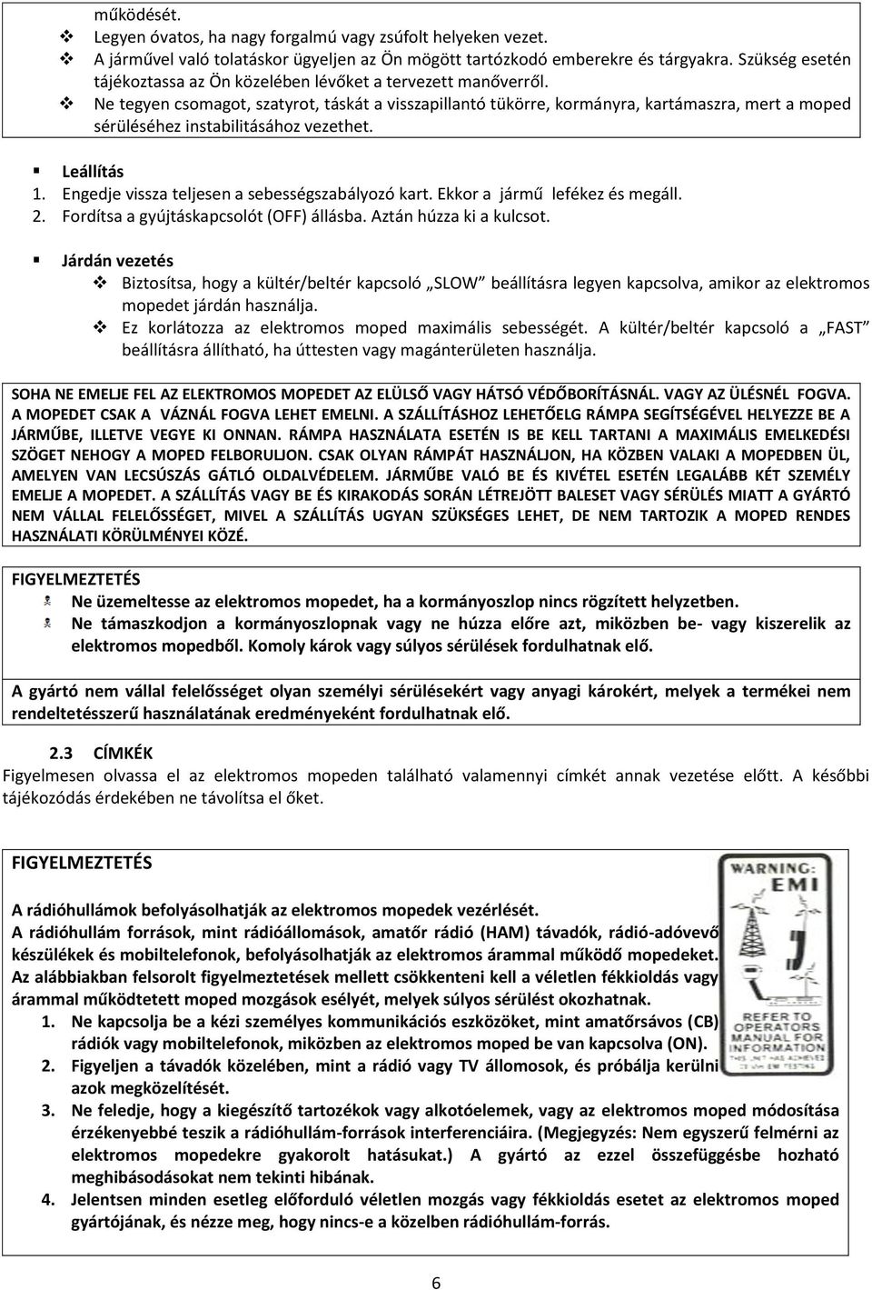 Ne tegyen csomagot, szatyrot, táskát a visszapillantó tükörre, kormányra, kartámaszra, mert a moped sérüléséhez instabilitásához vezethet. Leállítás 1.