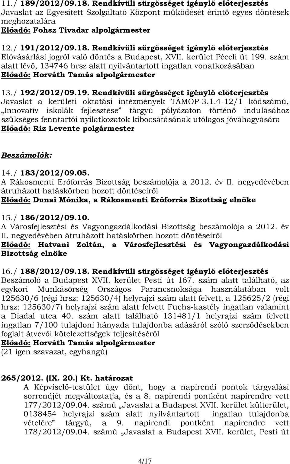 szám alatt lévő, 134746 hrsz alatt nyilvántartott ingatlan vonatkozásában 13./ 192/2012/09.19. Rendkívüli sürgősséget igénylő előterjesztés Javaslat a kerületi oktatási intézmények TÁMOP-3.1.4-12/1 kódszámú, Innovatív iskolák fejlesztése tárgyú pályázaton történő indulásához szükséges fenntartói nyilatkozatok kibocsátásának utólagos jóváhagyására Beszámolók: 14.