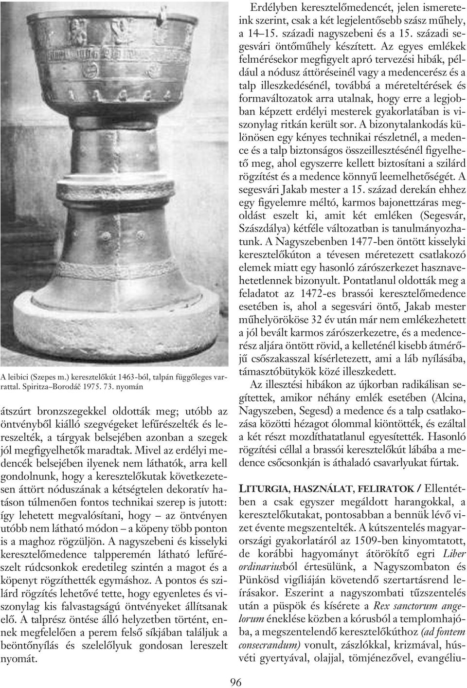 Mivel az erdélyi medencék belsejében ilyenek nem láthatók, arra kell gondolnunk, hogy a keresztelõkutak következetesen áttört nóduszának a kétségtelen dekoratív hatáson túlmenõen fontos technikai
