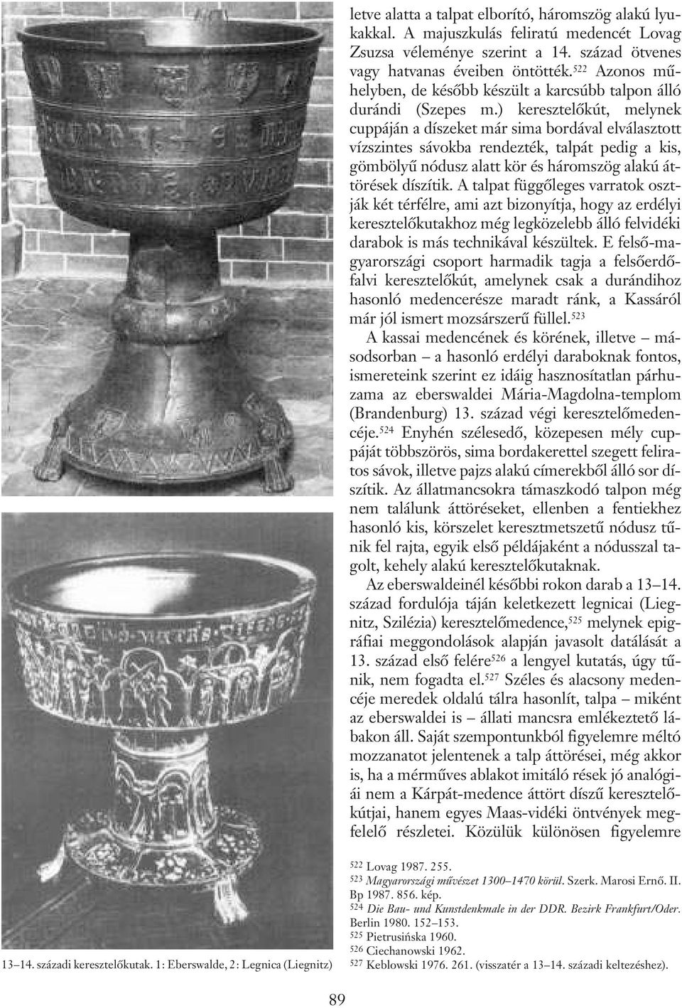 ) keresztelõkút, melynek cuppáján a díszeket már sima bordával elválasztott vízszintes sávokba rendezték, talpát pedig a kis, gömbölyû nódusz alatt kör és háromszög alakú áttörések díszítik.