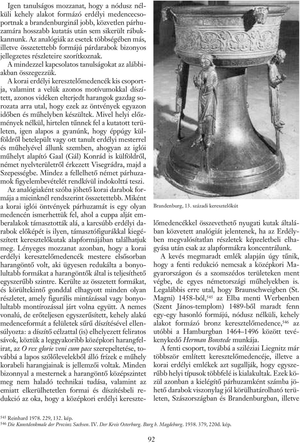 A korai erdélyi keresztelõmedencék kis csoportja, valamint a velük azonos motívumokkal díszített, azonos vidéken elterjedt harangok gazdag sorozata arra utal, hogy ezek az öntvények egyazon idõben és