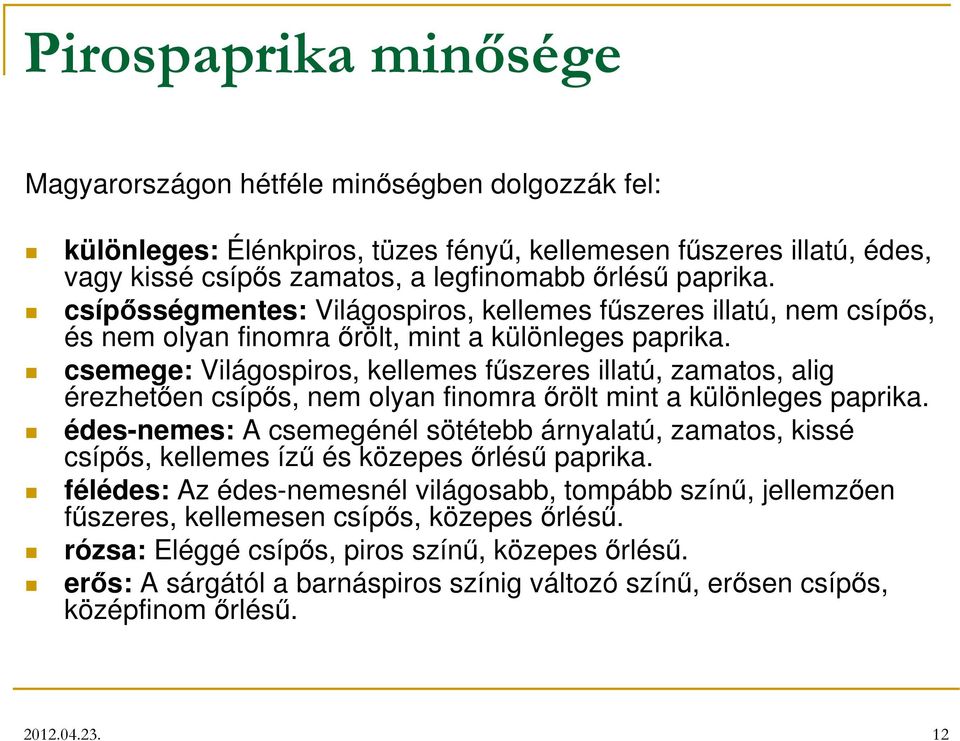 csemege: Világospiros, kellemes fűszeres illatú, zamatos, alig érezhetően csípős, nem olyan finomra őrölt mint a különleges paprika.