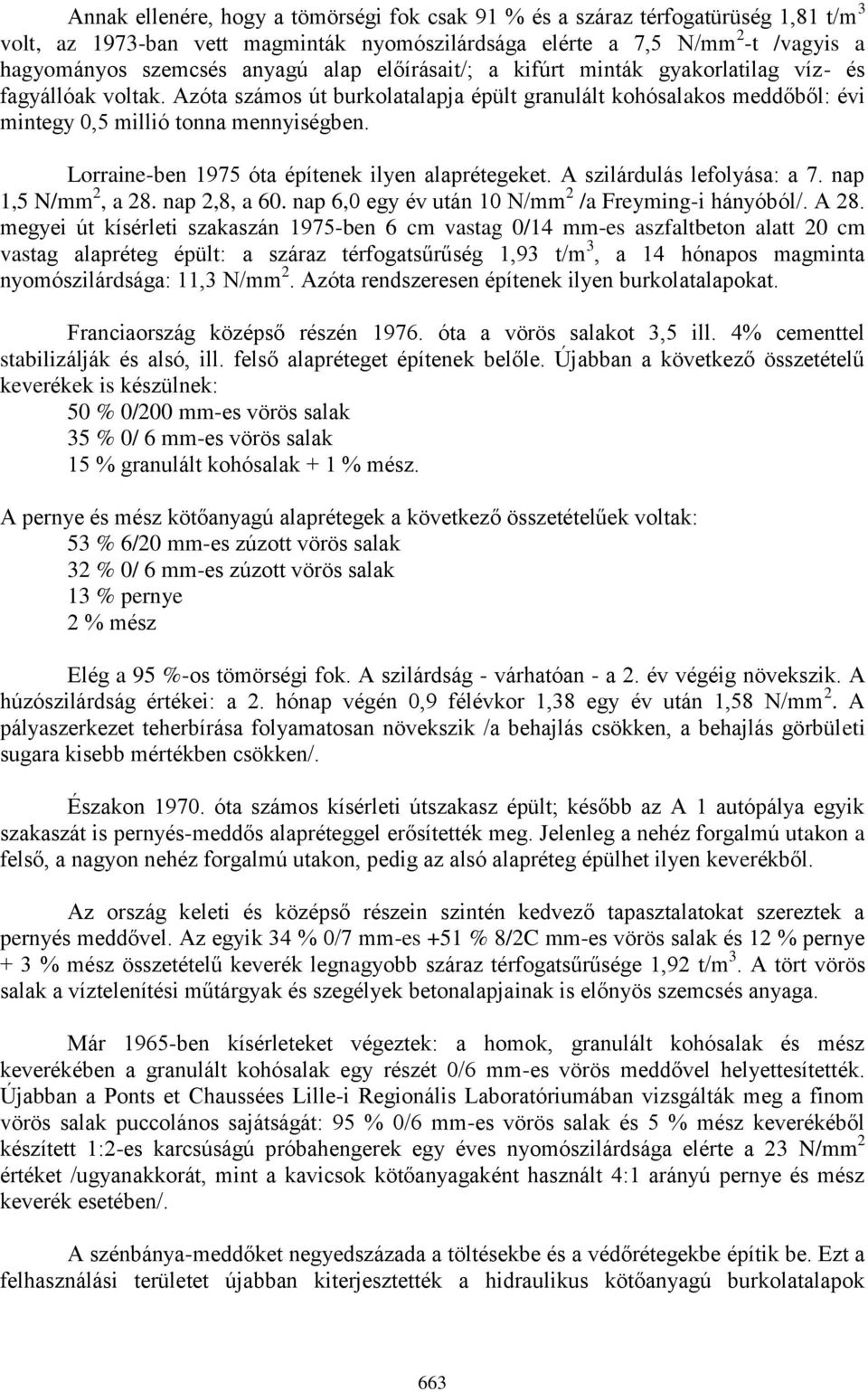 Lorraine-ben 1975 óta építenek ilyen alaprétegeket. A szilárdulás lefolyása: a 7. nap 1,5 N/mm 2, a 28. nap 2,8, a 60. nap 6,0 egy év után 10 N/mm 2 /a Freyming-i hányóból/. A 28.