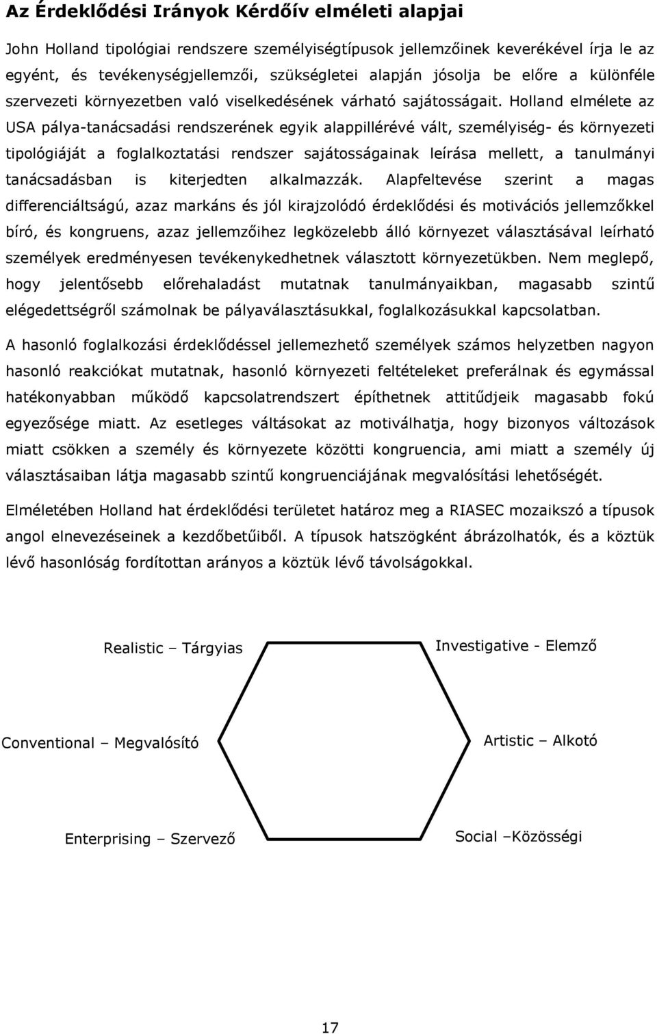 Holland elmélete az USA pálya-tanácsadási rendszerének egyik alappillérévé vált, személyiség- és környezeti tipológiáját a foglalkoztatási rendszer sajátosságainak leírása mellett, a tanulmányi