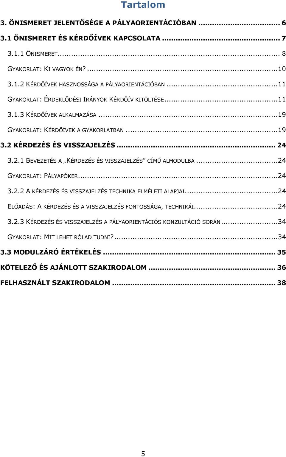 ..24 GYAKORLAT: PÁLYAPÓKER...24 3.2.2 A KÉRDEZÉS ÉS VISSZAJELZÉS TECHNIKA ELMÉLETI ALAPJAI...24 ELŐADÁS: A KÉRDEZÉS ÉS A VISSZAJELZÉS FONTOSSÁGA, TECHNIKÁI...24 3.2.3 KÉRDEZÉS ÉS VISSZAJELZÉS A PÁLYAORIENTÁCIÓS KONZULTÁCIÓ SORÁN.