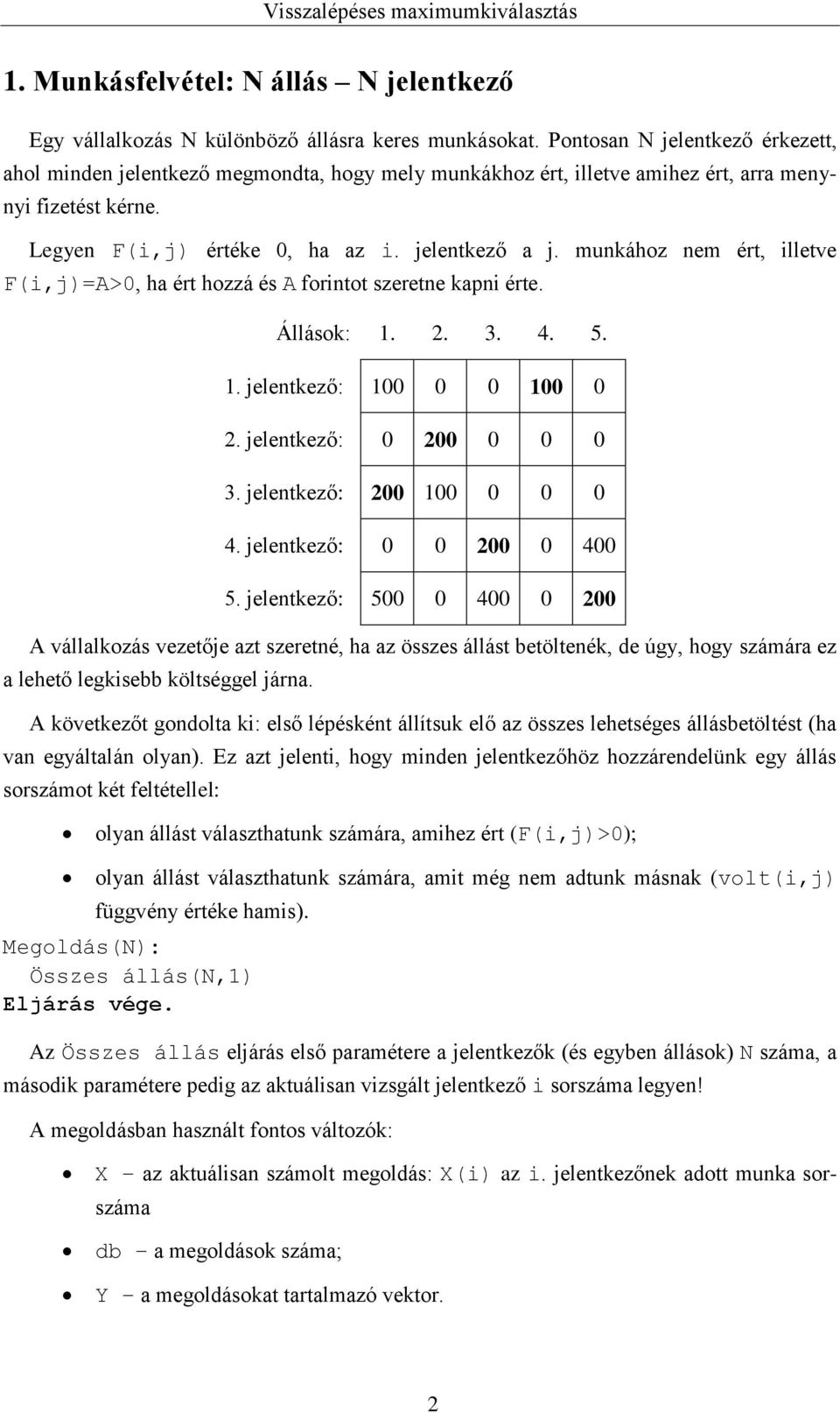 munkához nem ért, illetve F(i,j)=A>0, ha ért hozzá és A forintot szeretne kapni érte. Állások: 1. 2. 3. 4. 5. 1. jelentkező: 100 0 0 100 0 2. jelentkező: 0 200 0 0 0 3. jelentkező: 200 100 0 0 0 4.