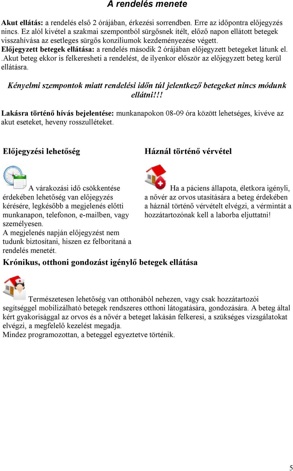 Előjegyzett betegek ellátása: a rendelés második 2 órájában előjegyzett betegeket látunk el..akut beteg ekkor is felkeresheti a rendelést, de ilyenkor először az előjegyzett beteg kerül ellátásra.