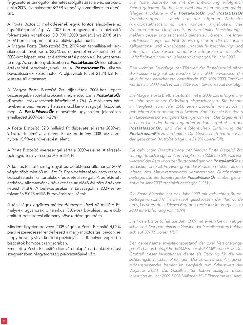A 2007-ben megszerzett, a biztosító folyamataira vonatkozó ISO 9001:2000 tanúsítványt 2008 után 2009-ben is megerôsítette a felülvizsgálati audit. A Magyar Posta Életbiztosító Zrt.