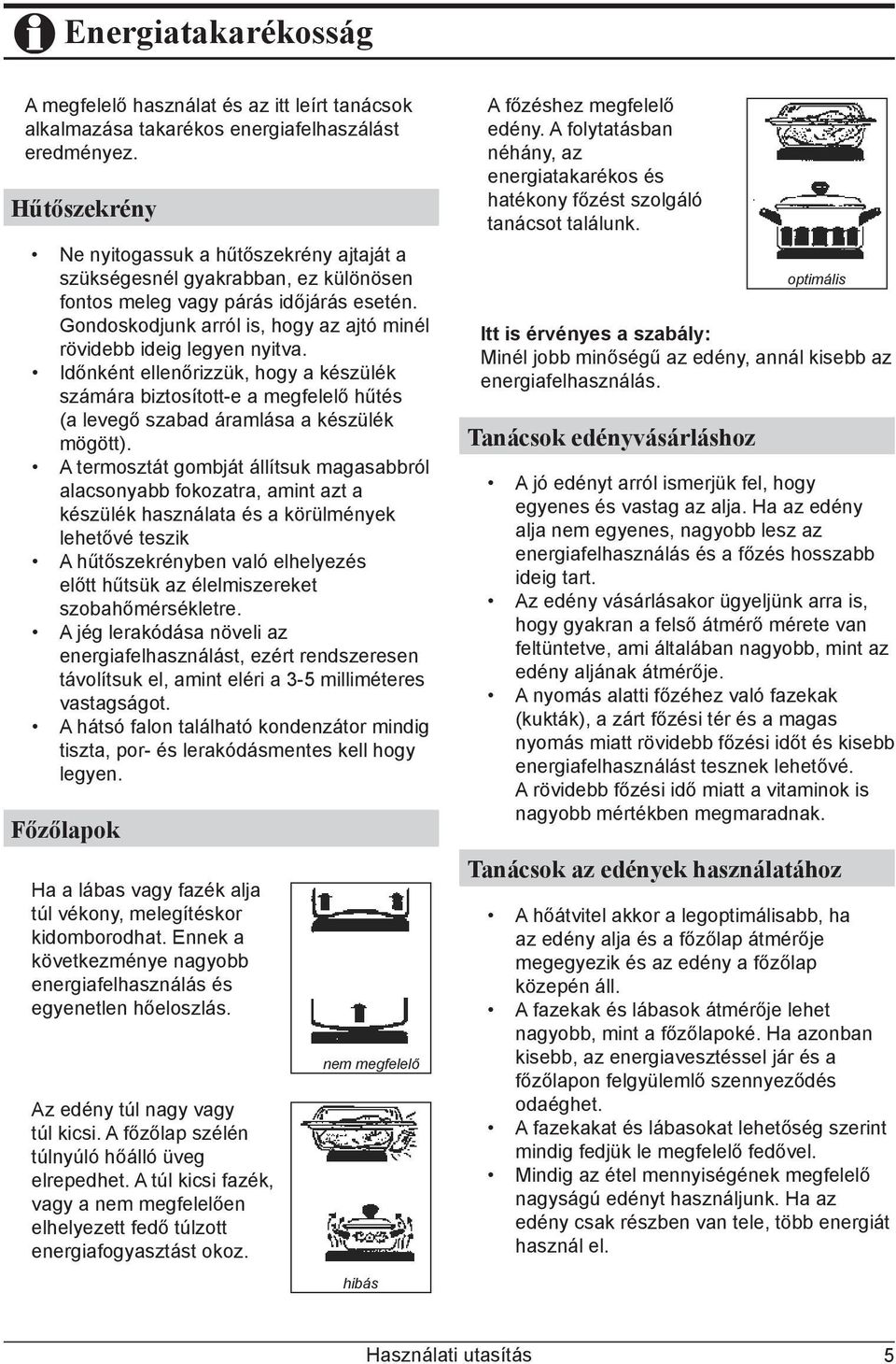 Gondoskodjunk arról is, hogy az ajtó minél rövidebb ideig legyen nyitva. Időnként ellenőrizzük, hogy a készülék számára biztosított-e a megfelelő hűtés (a levegő szabad áramlása a készülék mögött).