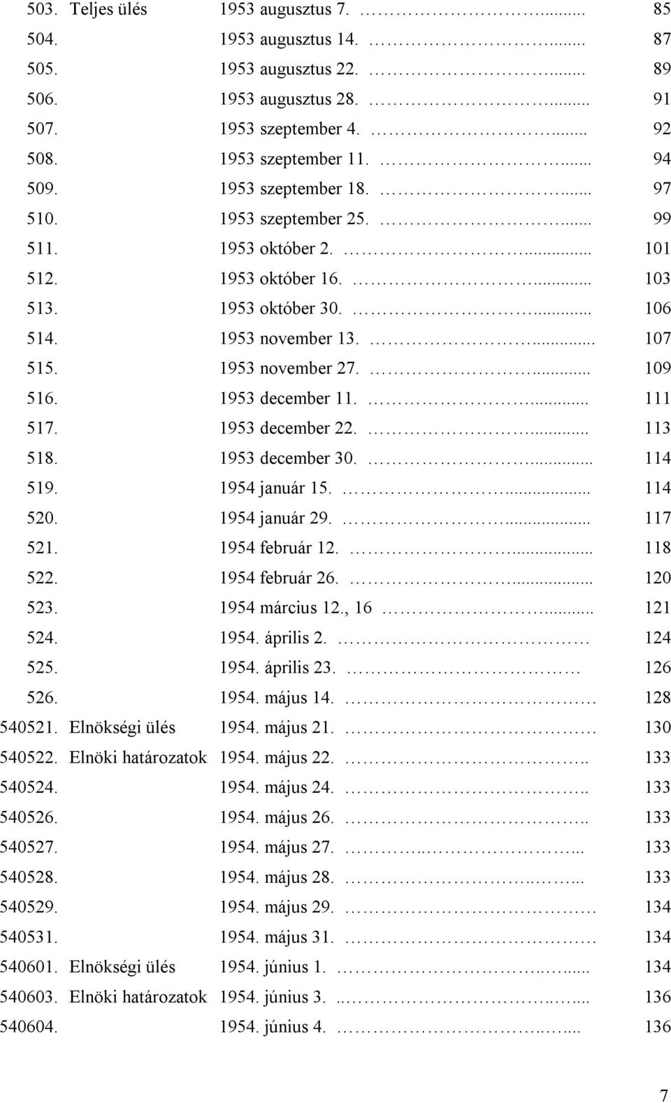 ... 109 516. 1953 december 11.... 111 517. 1953 december 22.... 113 518. 1953 december 30.... 114 519. 1954 január 15.... 114 520. 1954 január 29.... 117 521. 1954 február 12.... 118 522.