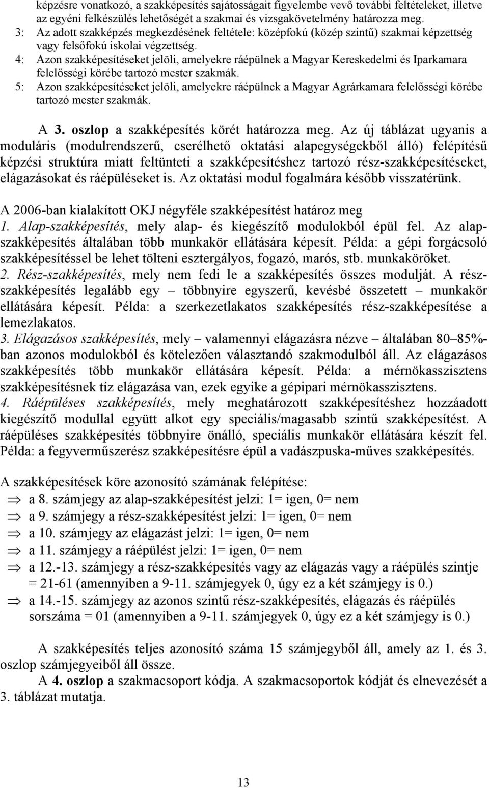4: Azon szakképesítéseket jelöli, amelyekre ráépülnek a Magyar Kereskedelmi és Iparkamara felelősségi körébe tartozó mester szakmák.