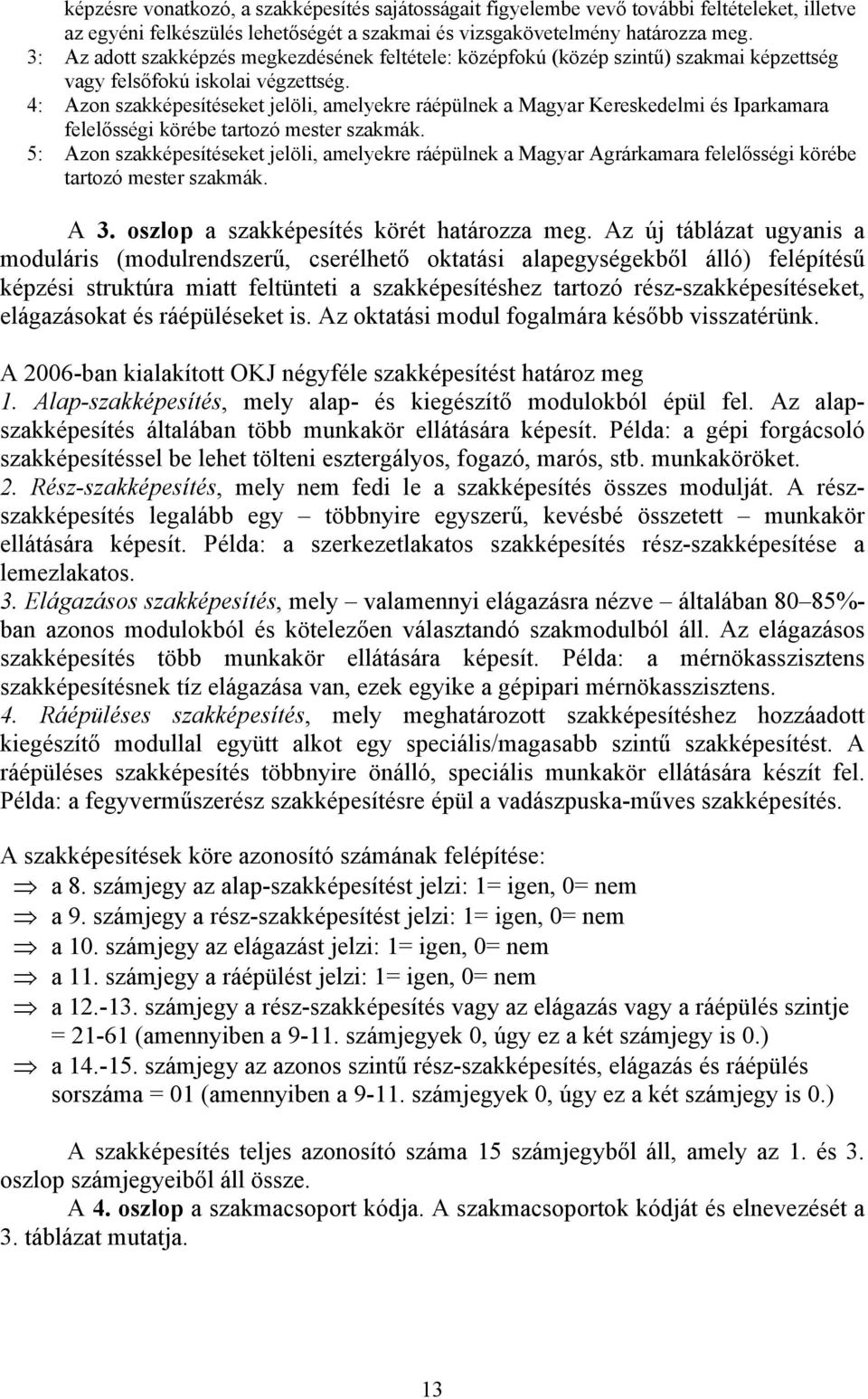 4: Azon szakképesítéseket jelöli, amelyekre ráépülnek a Magyar Kereskedelmi és Iparkamara felelősségi körébe tartozó mester szakmák.