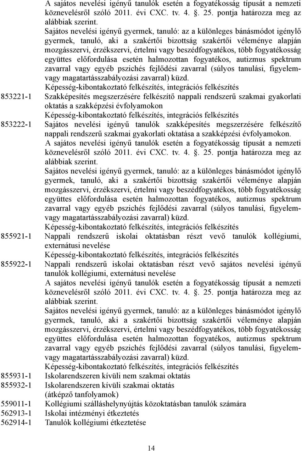 beszédfogyatékos, több fogyatékosság együttes előfordulása esetén halmozottan fogyatékos, autizmus spektrum zavarral vagy egyéb pszichés fejlődési zavarral (súlyos tanulási, figyelemvagy