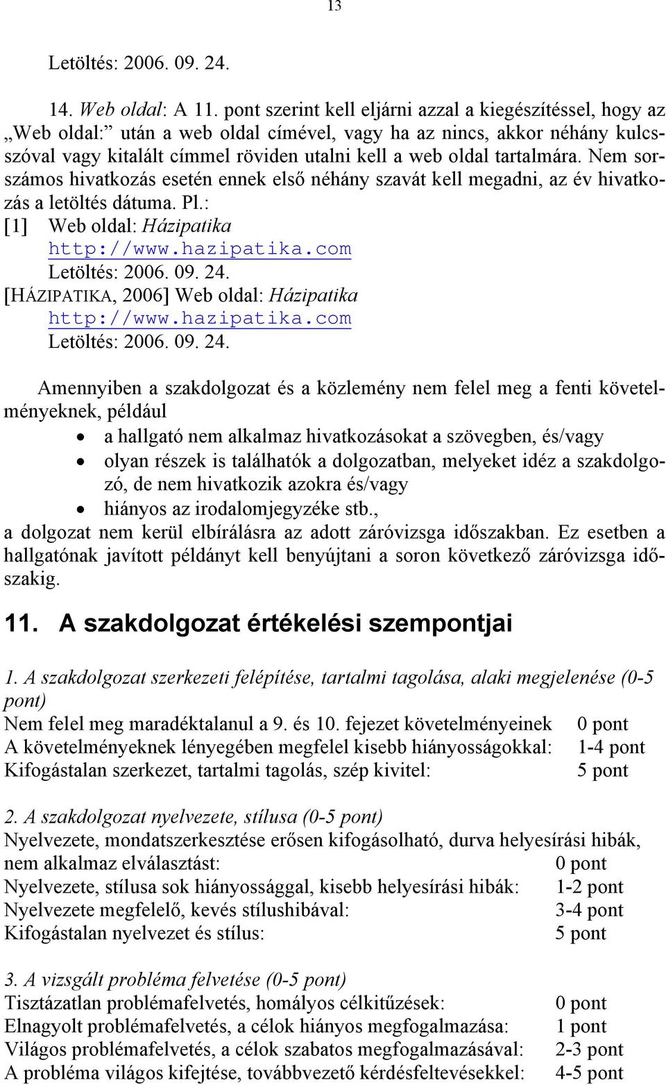 tartalmára. Nem sorszámos hivatkozás esetén ennek első néhány szavát kell megadni, az év hivatkozás a letöltés dátuma. Pl.: [1] Web oldal: Házipatika http://www.hazipatika.com Letöltés: 2006. 09. 24.