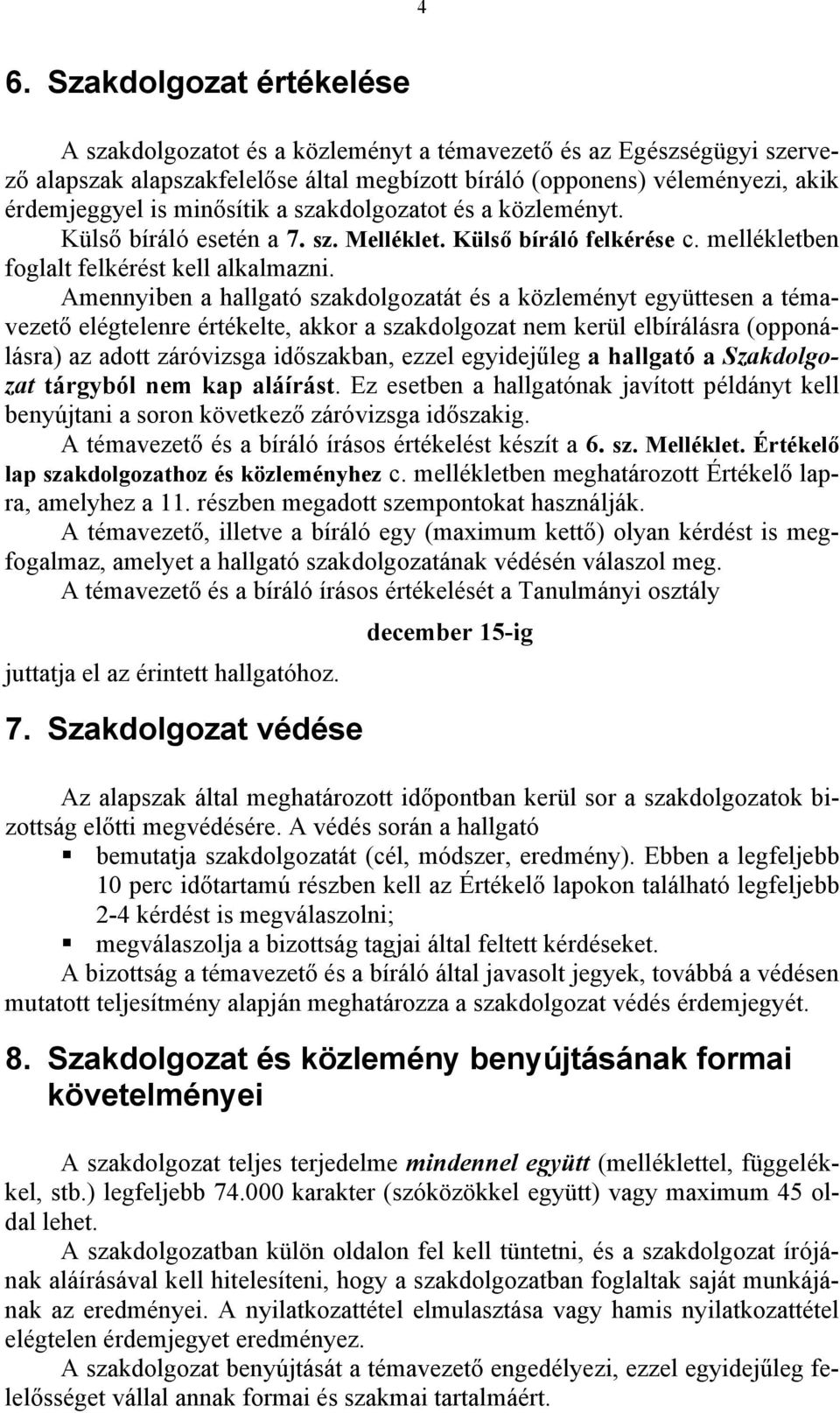 Amennyiben a hallgató szakdolgozatát és a közleményt együttesen a témavezető elégtelenre értékelte, akkor a szakdolgozat nem kerül elbírálásra (opponálásra) az adott záróvizsga időszakban, ezzel