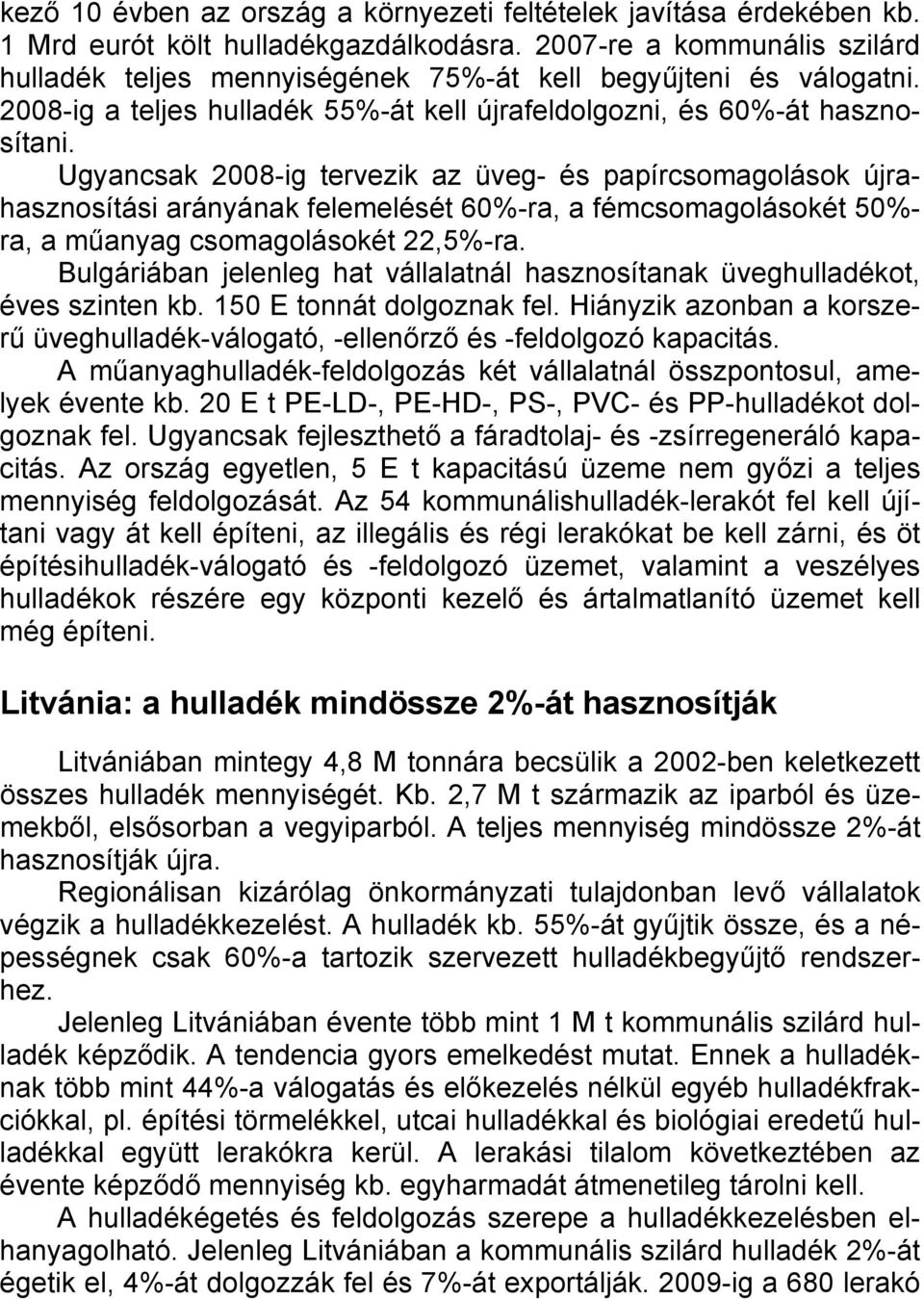 Ugyancsak 2008-ig tervezik az üveg- és papírcsomagolások újrahasznosítási arányának felemelését 60%-ra, a fémcsomagolásokét 50%- ra, a műanyag csomagolásokét 22,5%-ra.