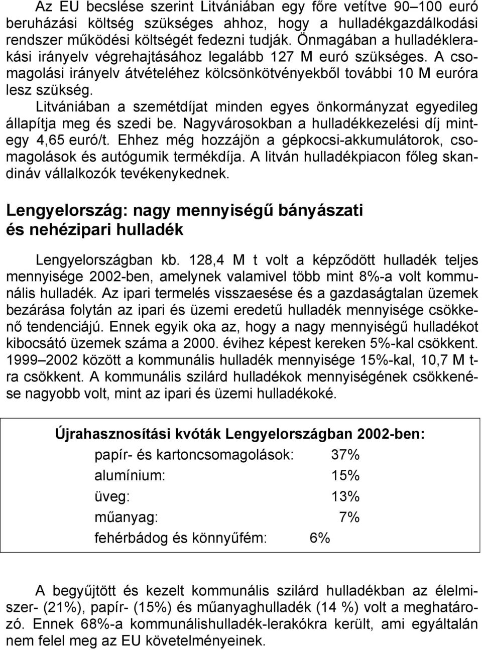 Litvániában a szemétdíjat minden egyes önkormányzat egyedileg állapítja meg és szedi be. Nagyvárosokban a hulladékkezelési díj mintegy 4,65 euró/t.