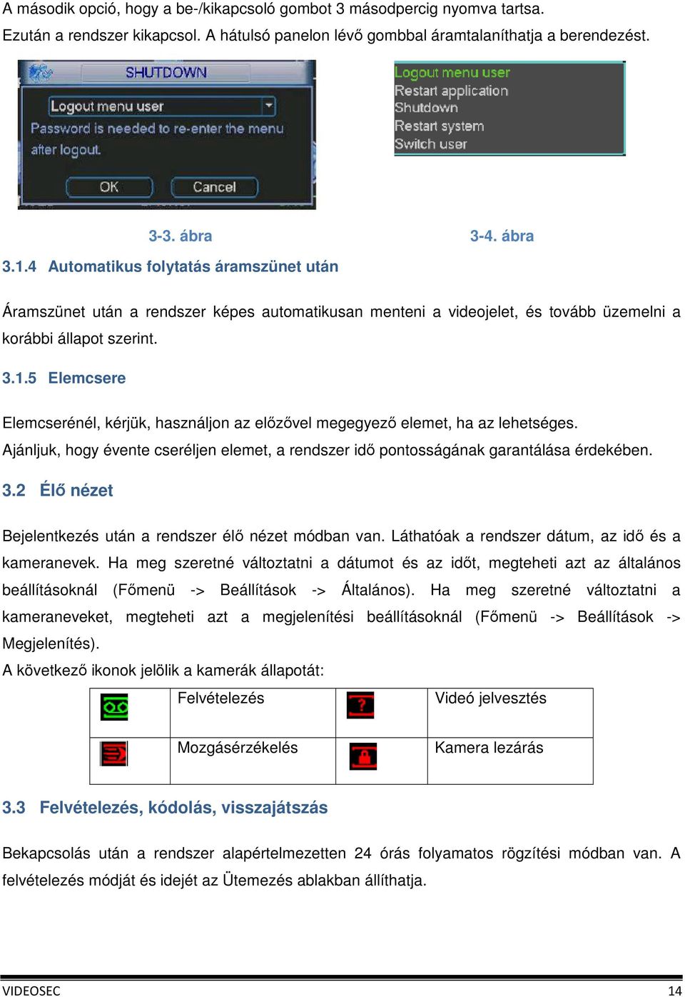 5 Elemcsere Elemcserénél, kérjük, használjon az előzővel megegyező elemet, ha az lehetséges. Ajánljuk, hogy évente cseréljen elemet, a rendszer idő pontosságának garantálása érdekében. 3.