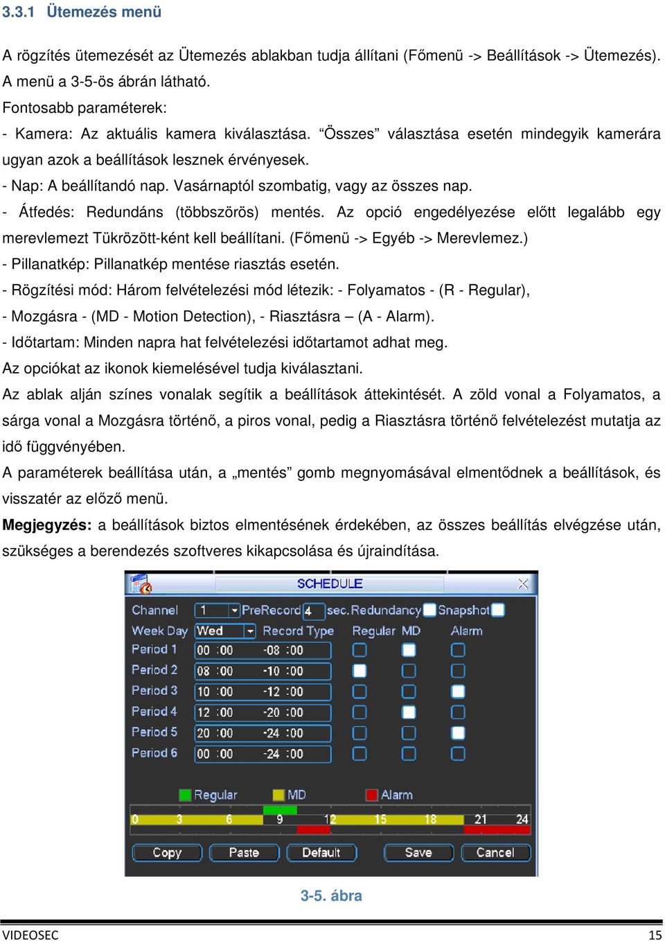 Vasárnaptól szombatig, vagy az összes nap. - Átfedés: Redundáns (többszörös) mentés. Az opció engedélyezése előtt legalább egy merevlemezt Tükrözött-ként kell beállítani.