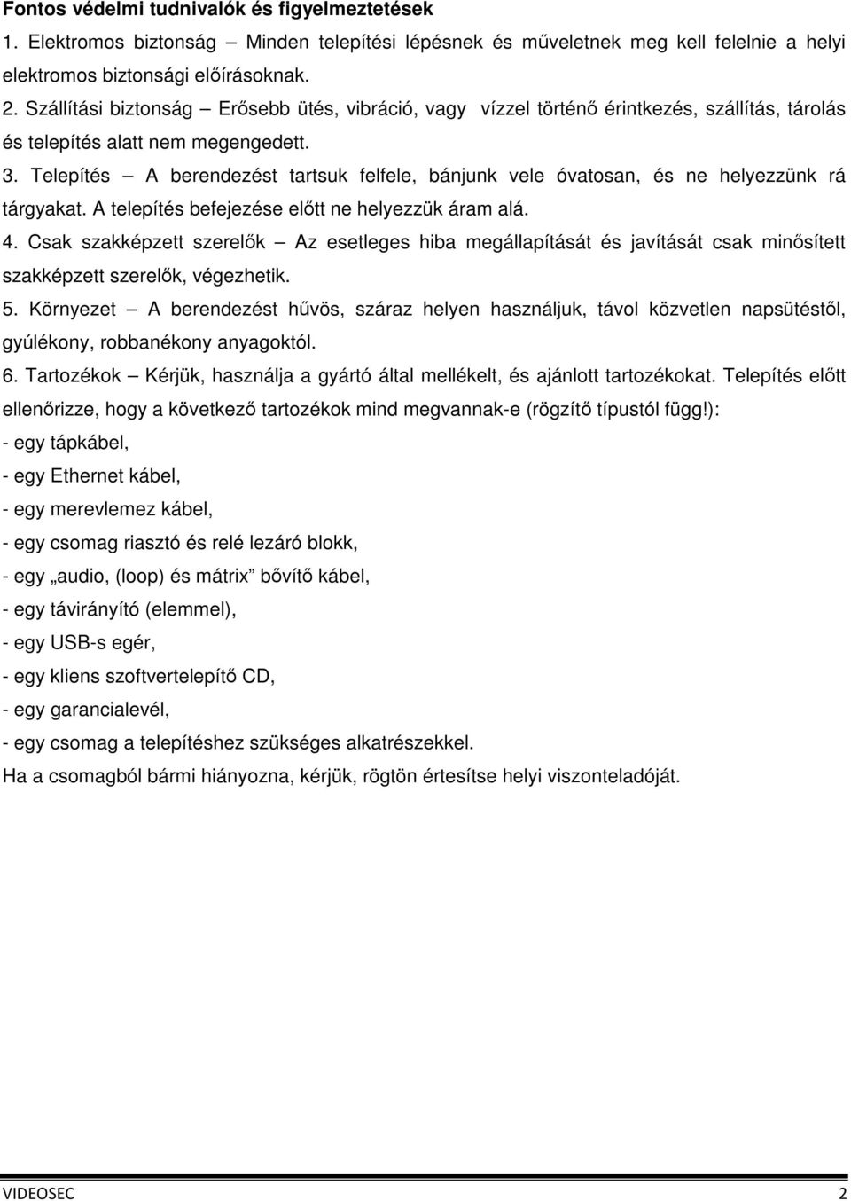 Telepítés A berendezést tartsuk felfele, bánjunk vele óvatosan, és ne helyezzünk rá tárgyakat. A telepítés befejezése előtt ne helyezzük áram alá. 4.