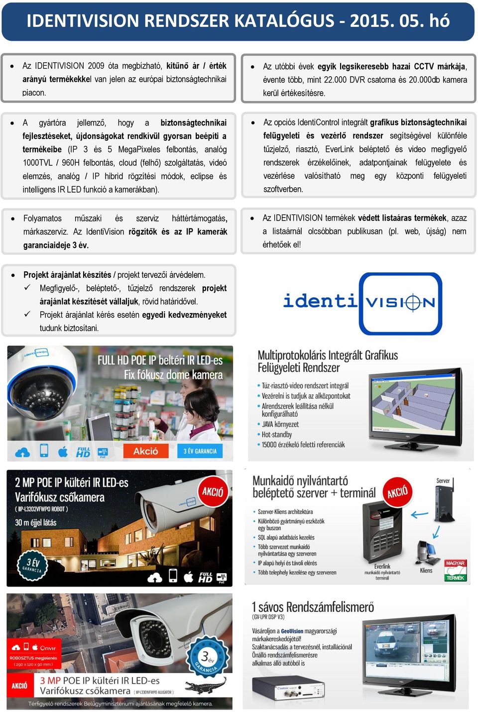 A gyártóra jellemző, hogy a biztonságtechnikai fejlesztéseket, újdonságokat rendkívül gyorsan beépíti a termékeibe (IP 3 és 5 MegaPixeles felbontás, analóg 1000TVL / 960H felbontás, cloud (felhő)