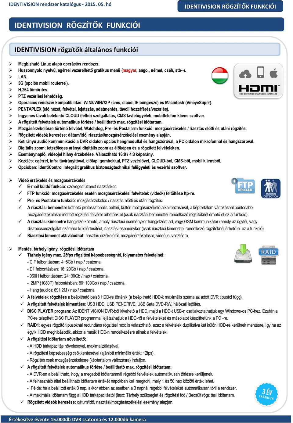 Operációs rendszer kompatibilitás: WIN8/WIN7/XP (cms, cloud, IE böngésző) és Macintosh (VmeyeSuper). PENTAPLEX (élő nézet, felvétel, lejátszás, adatmentés, távoli hozzáférés/vezérlés).