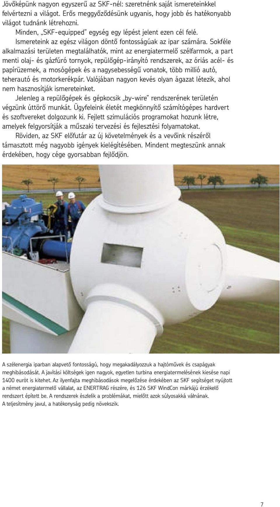 Sokféle alkalmazási területen megtalálhatók, mint az energiatermelő szélfarmok, a part menti olaj- és gázfúró tornyok, repülőgép-irányító rendszerek, az óriás acél- és papírüzemek, a mosógépek és a