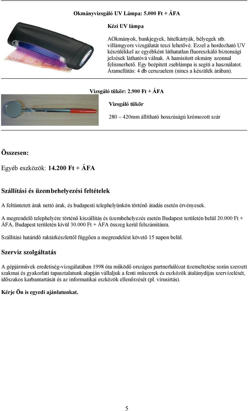 Áramellátás: 4 db ceruzaelem (nincs a készülék árában). Vizsgáló tükör: 2.900 Ft + ÁFA Vizsgáló tükör 280 420mm állítható hosszúságú krómozott szár Egyéb eszközök: 14.