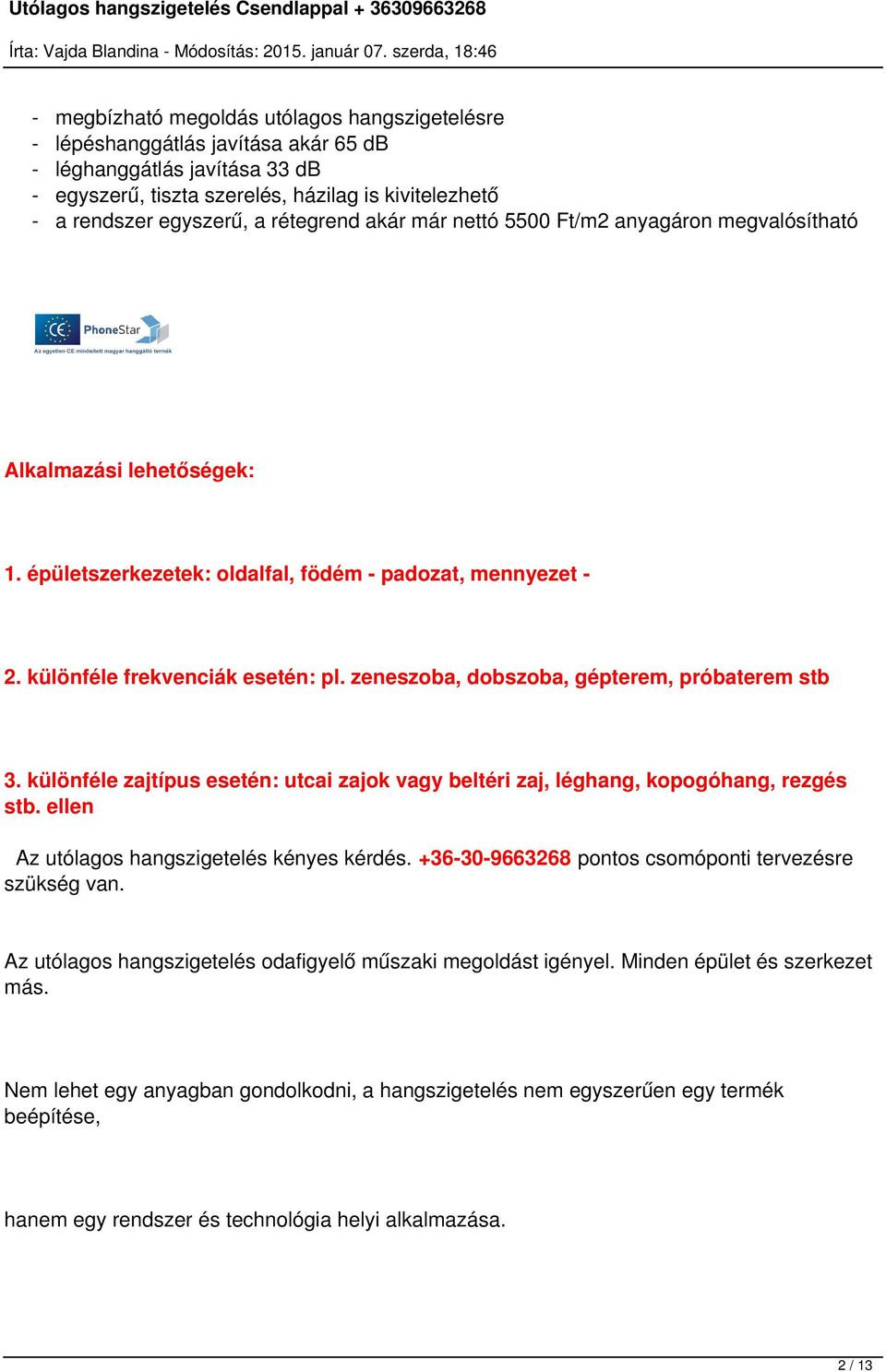 zeneszoba, dobszoba, gépterem, próbaterem stb 3. különféle zajtípus esetén: utcai zajok vagy beltéri zaj, léghang, kopogóhang, rezgés stb. ellen Az utólagos hangszigetelés kényes kérdés.