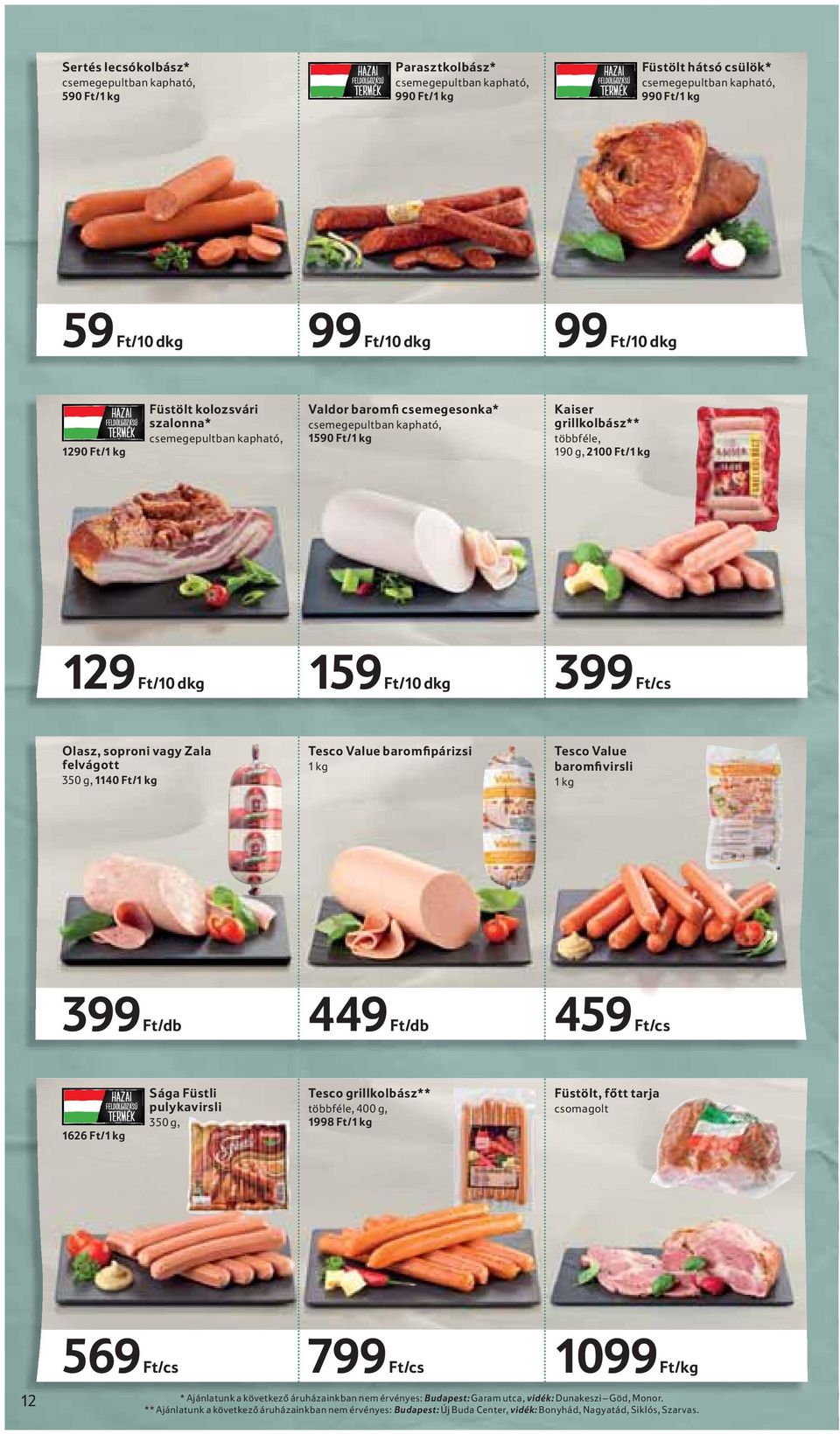 Ft/10 dkg 159 Ft/10 dkg 399 Ft/cs Olasz, soproni vagy Zala felvágott 350 g, 1140 Ft/1 kg Tesco Value baromfipárizsi 1 kg Tesco Value baromfivirsli 1 kg 399 Ft/db 449 Ft/db 459 Ft/cs 1626 Ft/1 kg Sága