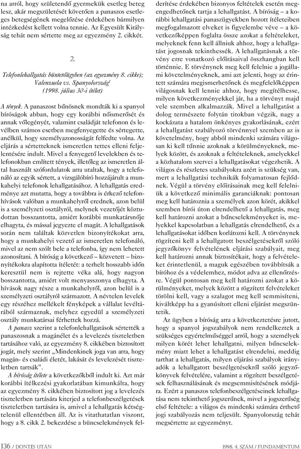 A panaszost bûnösnek mondták ki a spanyol bíróságok abban, hogy egy korábbi nôismerôsét és annak vôlegényét, valamint családját telefonon és levélben számos esetben megfenyegette és sértegette,
