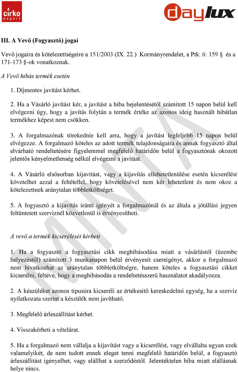 Ha a Vásárló javítást kér, a javítást a hiba bejelentésétől számított 15 napon belül kell elvégezni úgy, hogy a javítás folytán a termék értéke az azonos ideig használt hibátlan termékhez képest nem