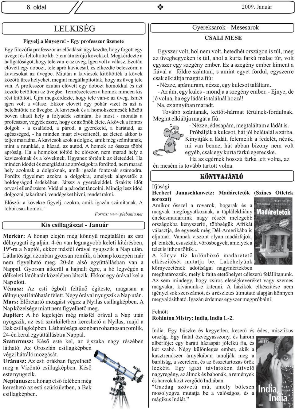 Miután a kavicsok kitöltötték a kövek közötti üres helyeket, megint megállapították, hogy az üveg tele van. A professzor ezután elővett egy dobozt homokkal és azt kezdte betölteni az üvegbe.