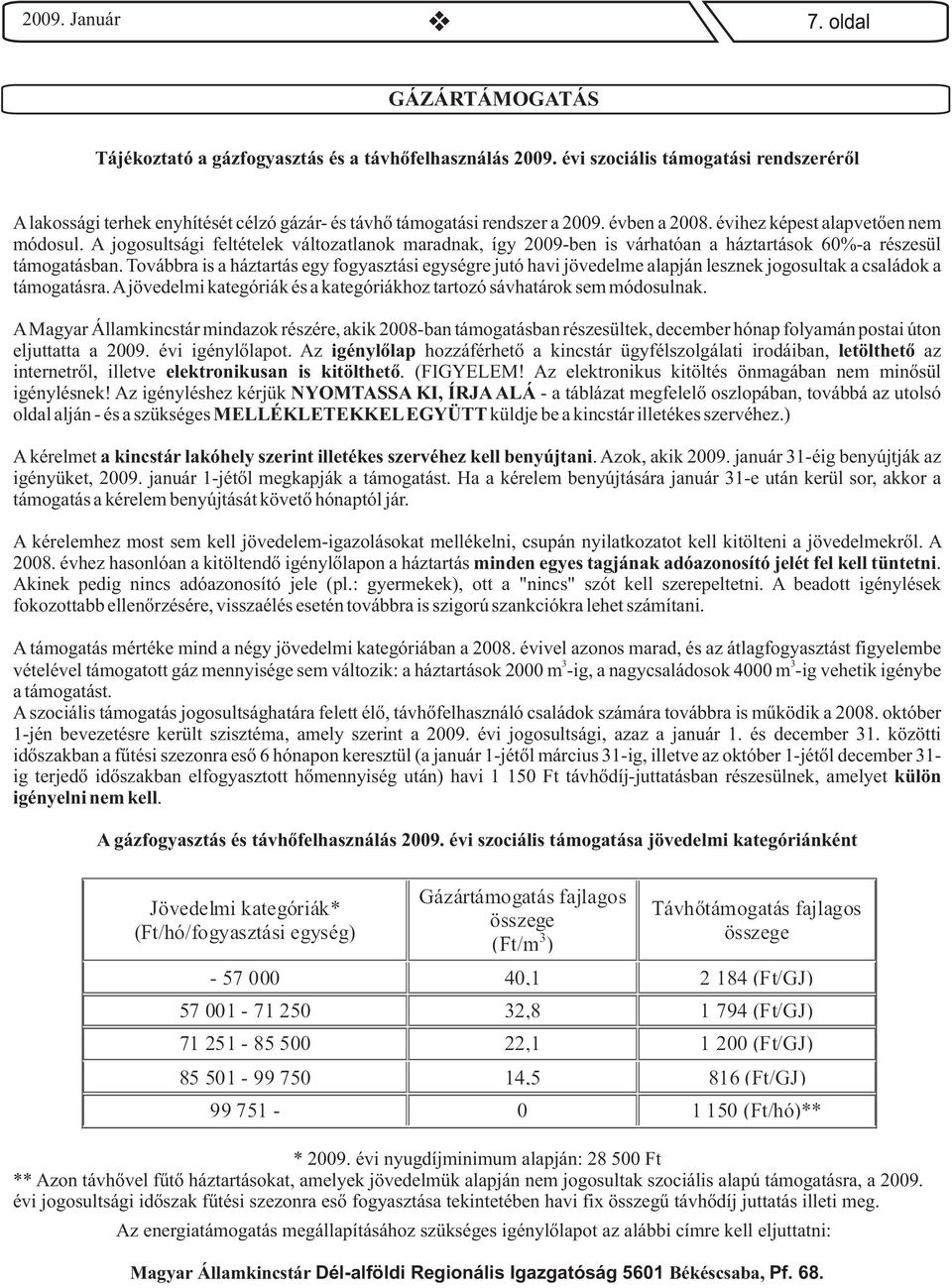Továbbra is a háztartás egy fogyasztási egységre jutó havi jövedelme alapján lesznek jogosultak a családok a támogatásra.ajövedelmi kategóriák és a kategóriákhoz tartozó sávhatárok sem módosulnak.