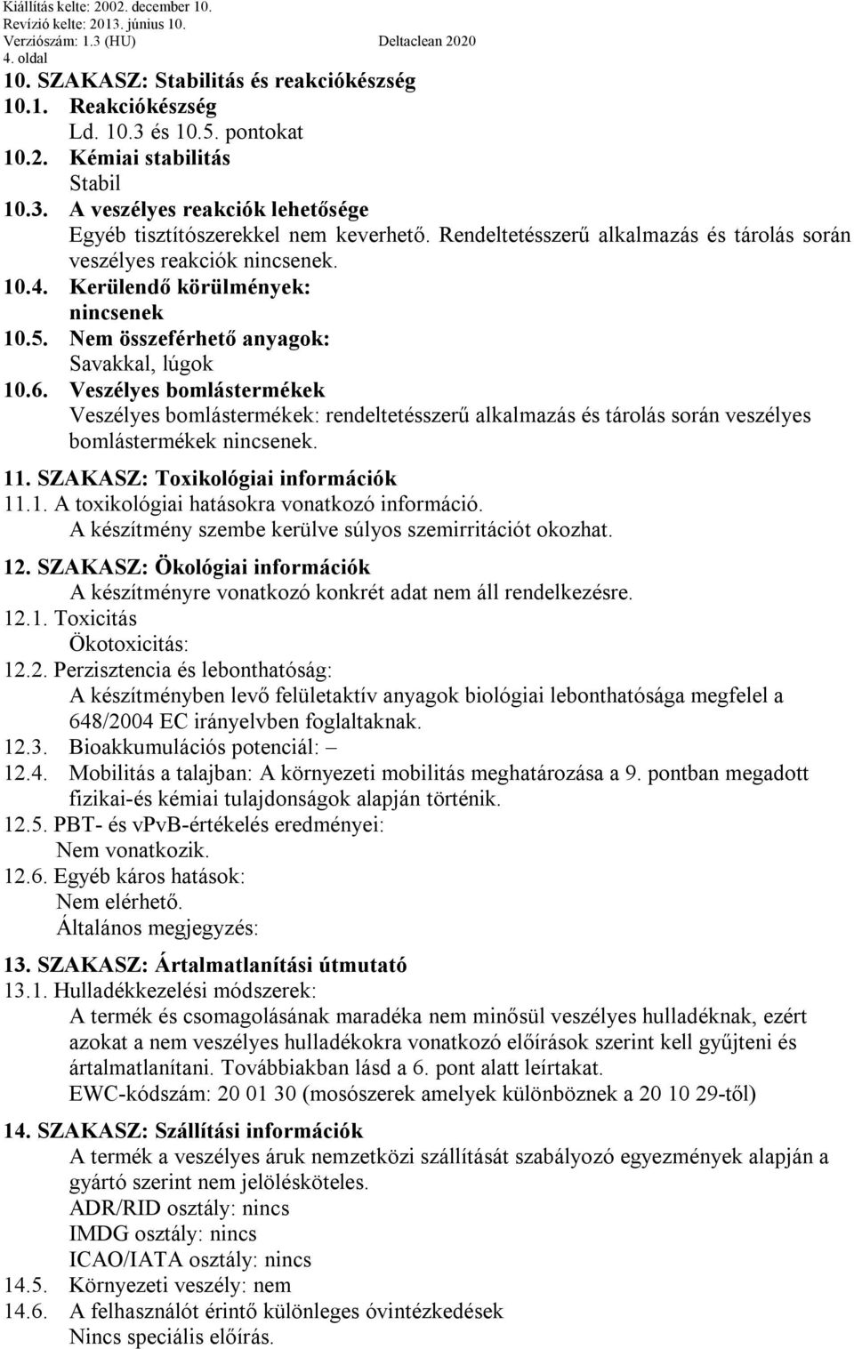 Veszélyes bomlástermékek Veszélyes bomlástermékek: rendeltetésszerű alkalmazás és tárolás során veszélyes bomlástermékek nincsenek. 11. SZAKASZ: Toxikológiai információk 11.1. A toxikológiai hatásokra vonatkozó információ.