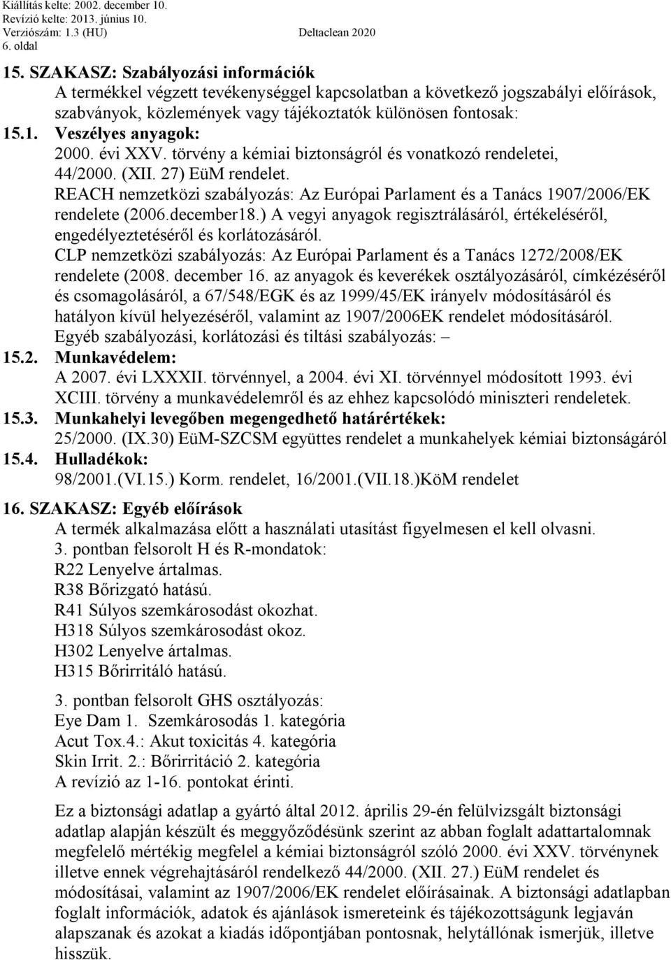 ) A vegyi anyagok regisztrálásáról, értékeléséről, engedélyeztetéséről és korlátozásáról. CLP nemzetközi szabályozás: Az Európai Parlament és a Tanács 1272/2008/EK rendelete (2008. december 16.