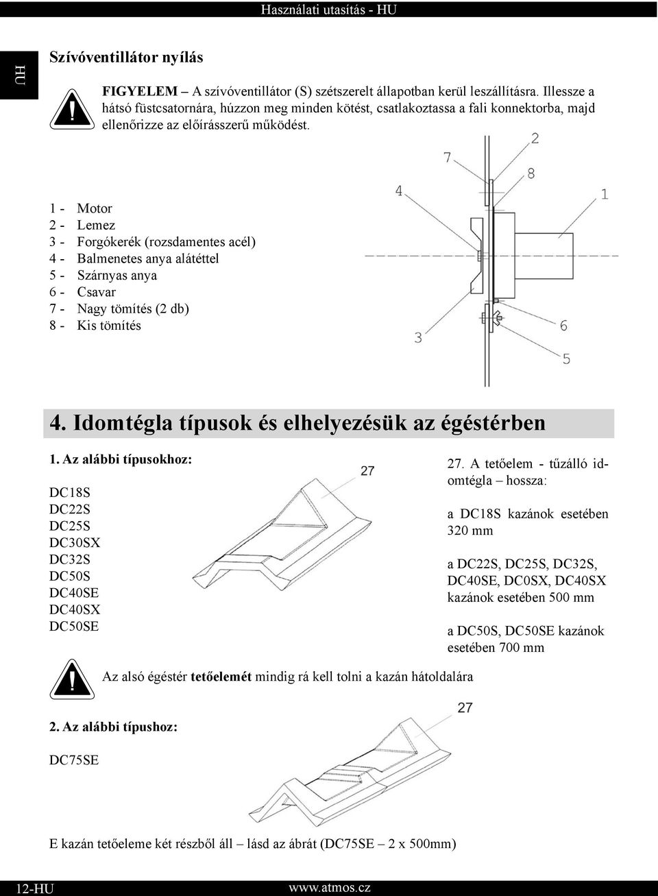 1 - Motor 2 - Lemez 3 - Forgókerék (rozsdamentes acél) 4 - Balmenetes anya alátéttel 5 - Szárnyas anya 6 - Csavar 7 - Nagy tömítés (2 db) 8 - Kis tömítés 4.
