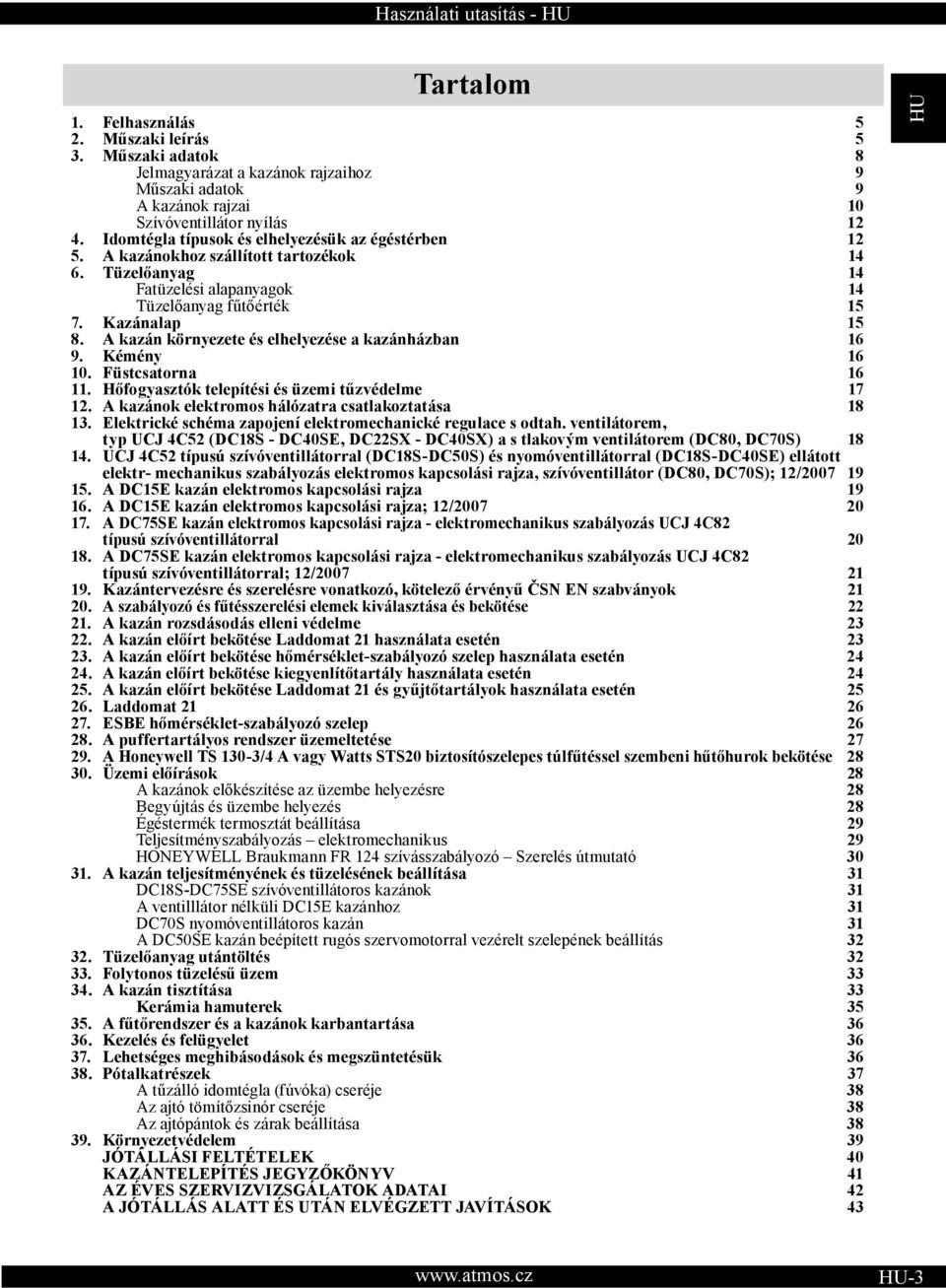 A kazán környezete és elhelyezése a kazánházban 16 9. Kémény 16 10. Füstcsatorna 16 11. Hőfogyasztók telepítési és üzemi tűzvédelme 17 12. A kazánok elektromos hálózatra csatlakoztatása 18 13.
