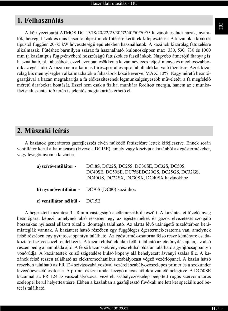 330, 530, 730 és 1000 mm (a kazántípus függvényében) hosszúságú fatuskók és faszilánkok. Nagyobb átmérőjű faanyag is használható, pl.