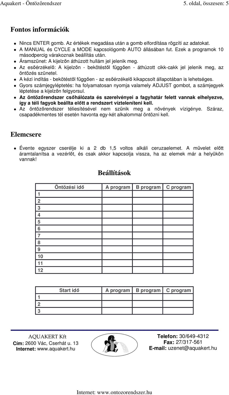 Az esıérzékelı: A kijelzın - bekötéstıl függıen - áthúzott cikk-cakk jel jelenik meg, az öntözés szünetel. A kézi indítás - bekötéstıl függıen - az esıérzékelı kikapcsolt állapotában is lehetséges.