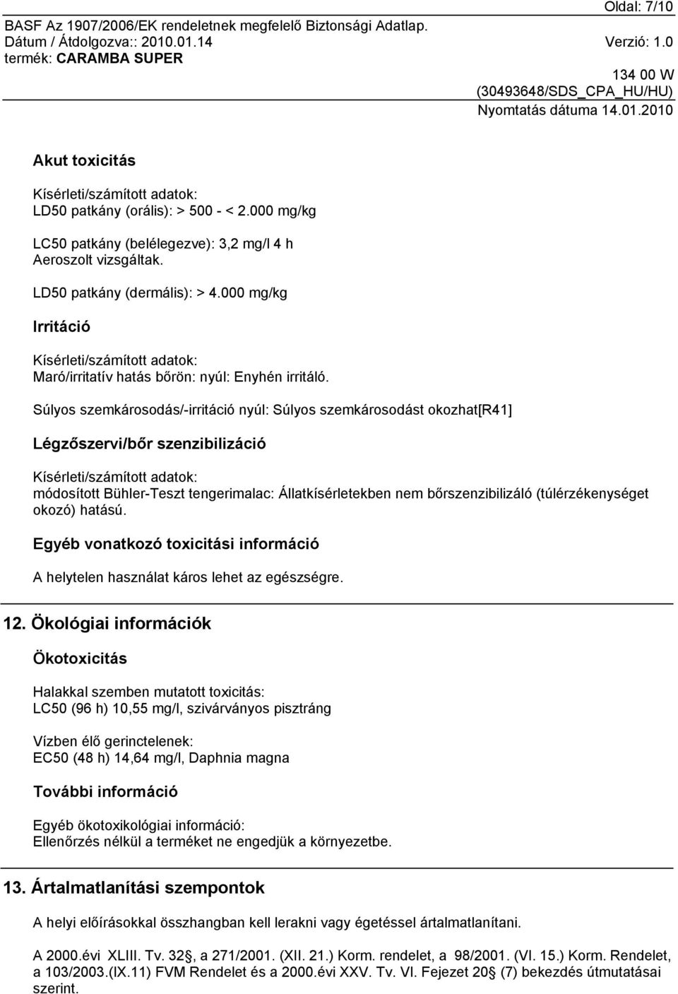 Súlyos szemkárosodás/-irritáció nyúl: Súlyos szemkárosodást okozhat[r41] Légzőszervi/bőr szenzibilizáció Kísérleti/számított adatok: módosított Bühler-Teszt tengerimalac: Állatkísérletekben nem