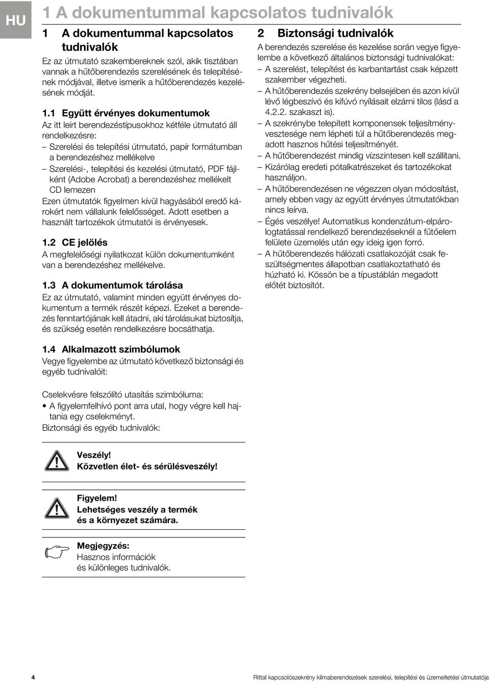 1 Együtt érvényes dokumentumok Az itt leírt berendezéstípusokhoz kétféle útmutató áll rendelkezésre: Szerelési és telepítési útmutató, papír formátumban a berendezéshez mellékelve Szerelési-,