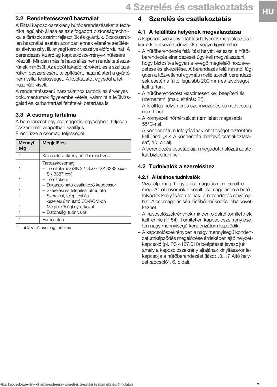 Minden más felhasználás nem rendeltetésszerűnek minősül. Az ebből fakadó károkért, és a szakszerűtlen beszerelésért, telepítésért, használatért a gyártó nem vállal felelősséget.