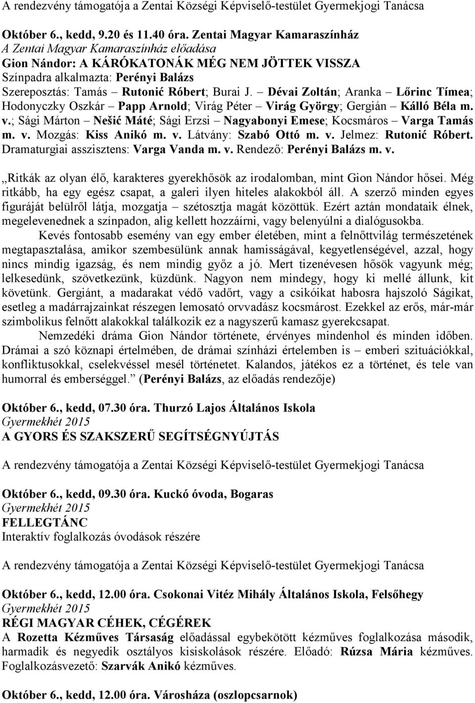 Dévai Zoltán; Aranka Lırinc Tímea; Hodonyczky Oszkár Papp Arnold; Virág Péter Virág György; Gergián Kálló Béla m. v.; Sági Márton Nešić Máté; Sági Erzsi Nagyabonyi Emese; Kocsmáros Varga Tamás m. v. Mozgás: Kiss Anikó m.