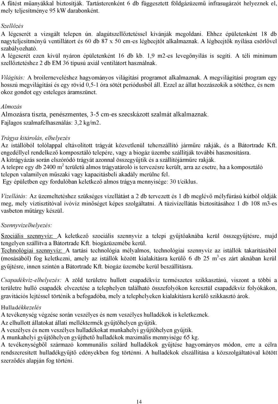 A légcserét ezen kívül nyáron épületenként 16 db kb. 1,9 m2-es levegőnyílás is segíti. A téli minimum szellőztetéshez 2 db EM 36 típusú axiál ventilátort használnak.