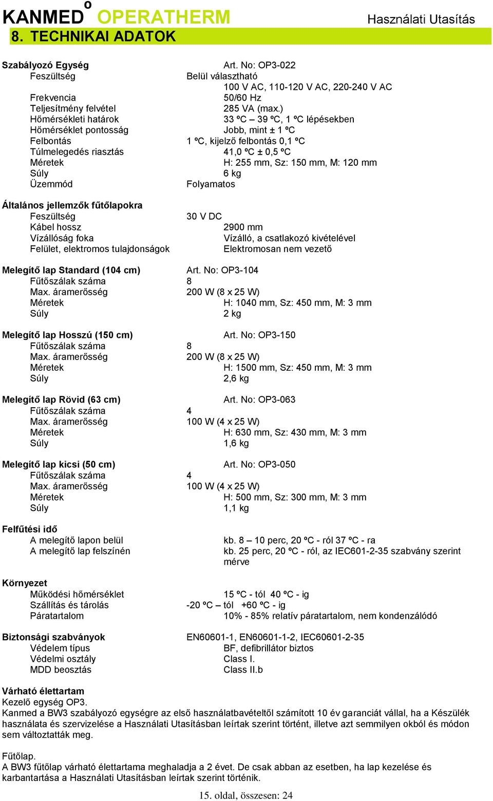 0,5 ºC Méretek Súly Üzemmód H: 255 mm, Sz: 150 mm, M: 120 mm 6 kg Folyamatos Általános jellemzők fűtőlapokra Feszültség Kábel hossz Vízállóság foka Felület, elektromos tulajdonságok 30 V DC 2900 mm