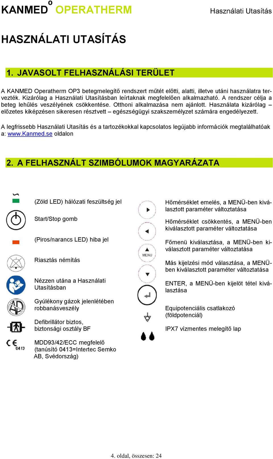 Használata kizárólag előzetes kiképzésen sikeresen résztvett egészségügyi szakszemélyzet számára engedélyezett. A legfrissebb és a tartozékokkal kapcsolatos legújabb információk megtalálhatóak a: www.