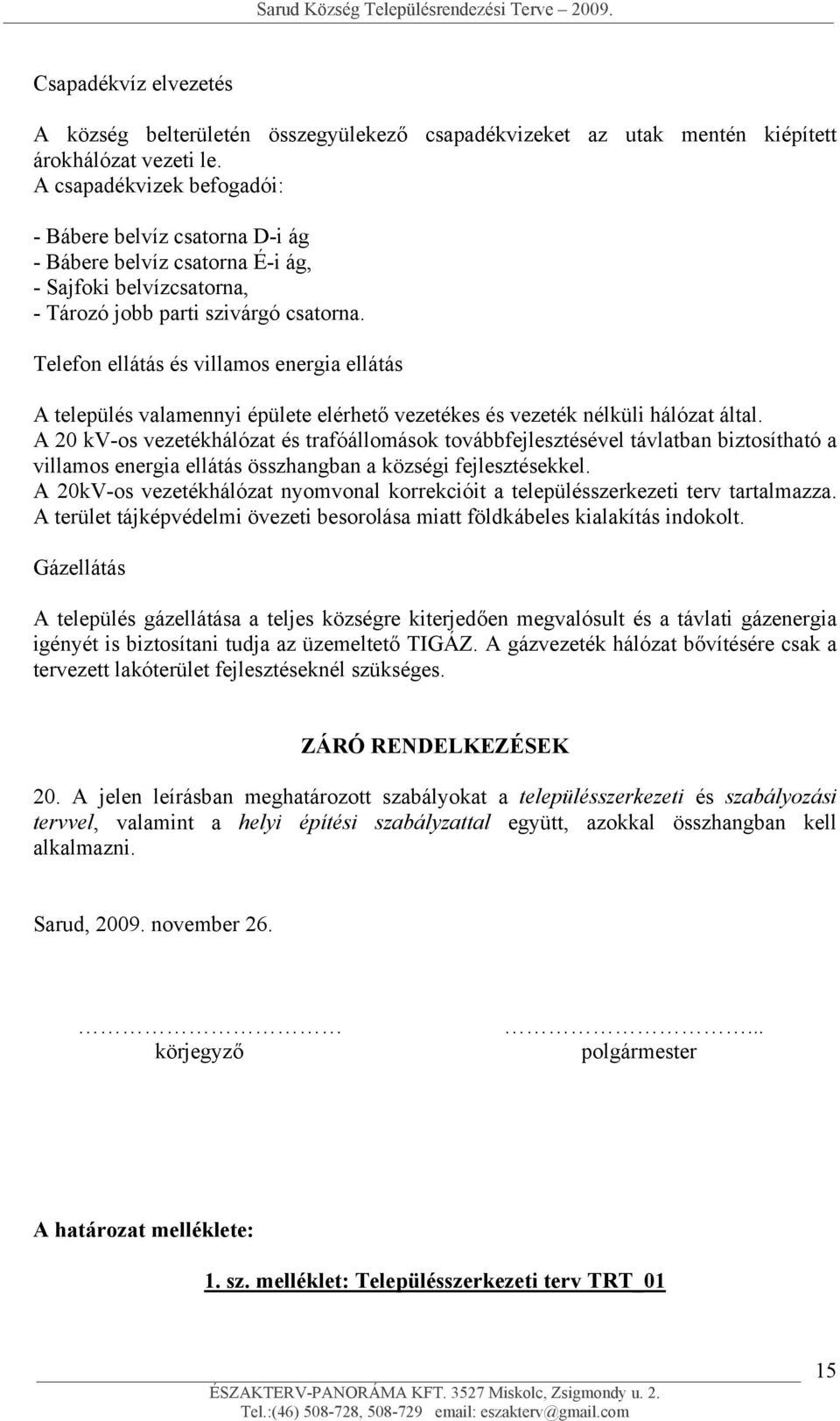 Telefon ellátás és villamos energia ellátás A település valamennyi épülete elérhető vezetékes és vezeték nélküli hálózat által.